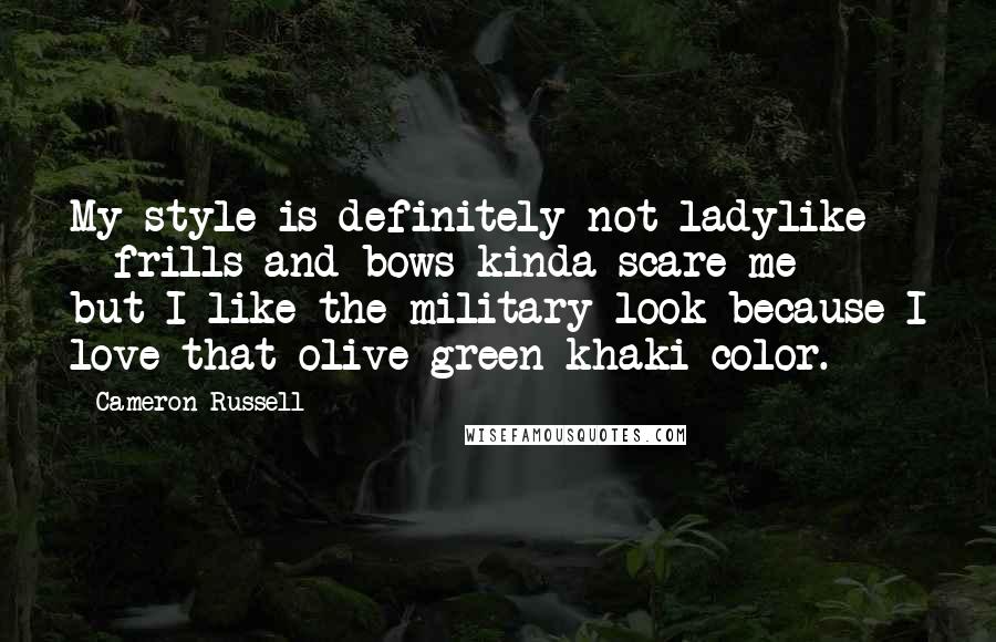 Cameron Russell Quotes: My style is definitely not ladylike - frills and bows kinda scare me - but I like the military look because I love that olive green khaki color.