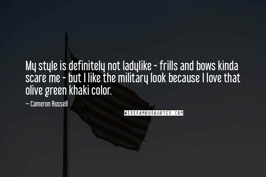 Cameron Russell Quotes: My style is definitely not ladylike - frills and bows kinda scare me - but I like the military look because I love that olive green khaki color.
