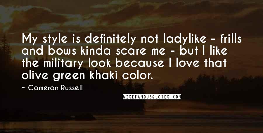 Cameron Russell Quotes: My style is definitely not ladylike - frills and bows kinda scare me - but I like the military look because I love that olive green khaki color.