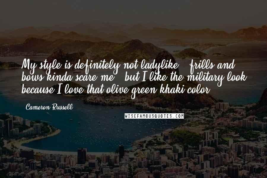 Cameron Russell Quotes: My style is definitely not ladylike - frills and bows kinda scare me - but I like the military look because I love that olive green khaki color.