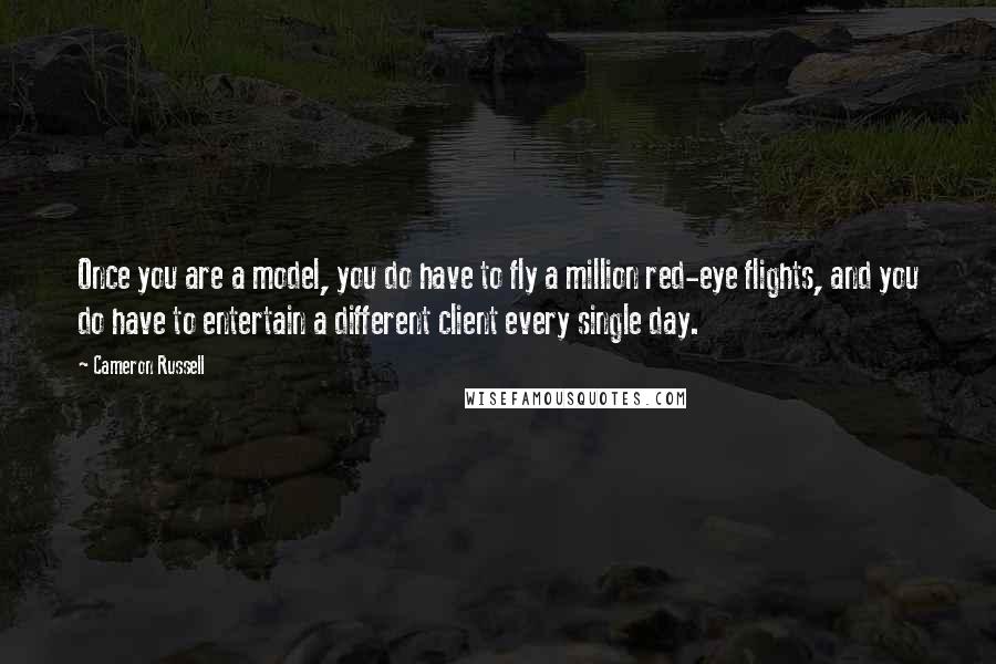 Cameron Russell Quotes: Once you are a model, you do have to fly a million red-eye flights, and you do have to entertain a different client every single day.