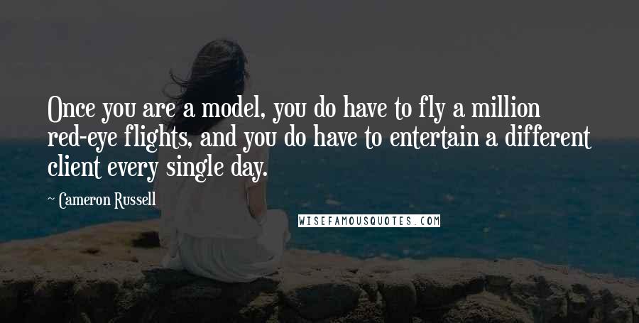 Cameron Russell Quotes: Once you are a model, you do have to fly a million red-eye flights, and you do have to entertain a different client every single day.