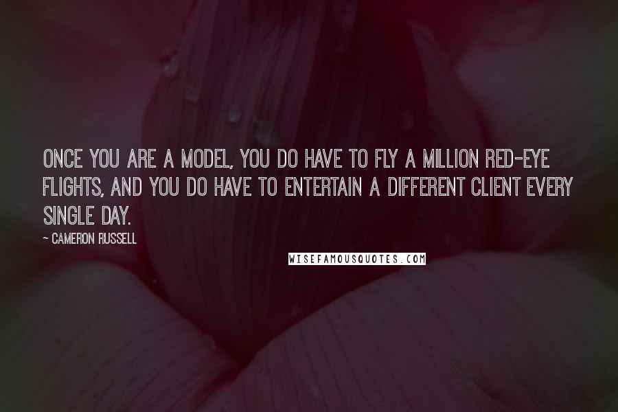 Cameron Russell Quotes: Once you are a model, you do have to fly a million red-eye flights, and you do have to entertain a different client every single day.