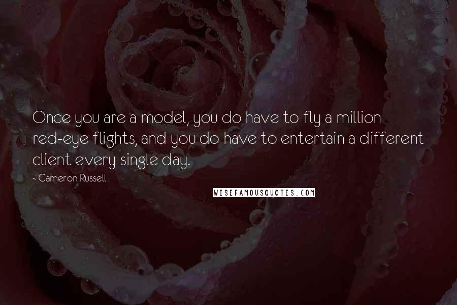 Cameron Russell Quotes: Once you are a model, you do have to fly a million red-eye flights, and you do have to entertain a different client every single day.