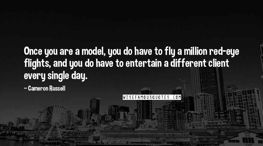 Cameron Russell Quotes: Once you are a model, you do have to fly a million red-eye flights, and you do have to entertain a different client every single day.