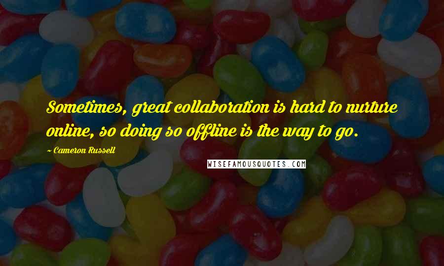 Cameron Russell Quotes: Sometimes, great collaboration is hard to nurture online, so doing so offline is the way to go.