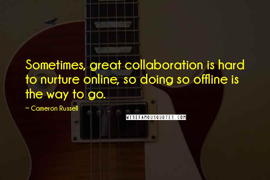 Cameron Russell Quotes: Sometimes, great collaboration is hard to nurture online, so doing so offline is the way to go.
