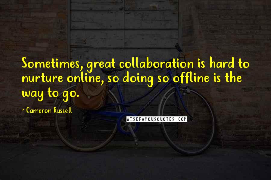 Cameron Russell Quotes: Sometimes, great collaboration is hard to nurture online, so doing so offline is the way to go.