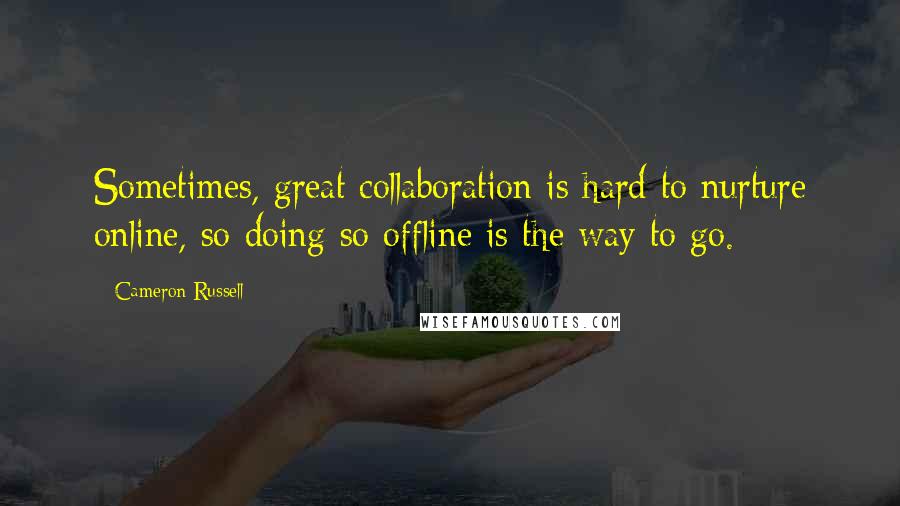 Cameron Russell Quotes: Sometimes, great collaboration is hard to nurture online, so doing so offline is the way to go.