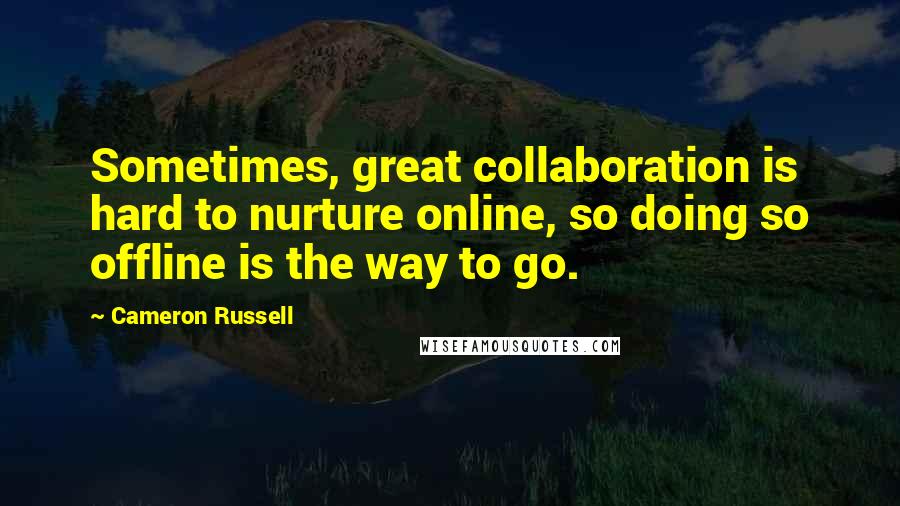 Cameron Russell Quotes: Sometimes, great collaboration is hard to nurture online, so doing so offline is the way to go.