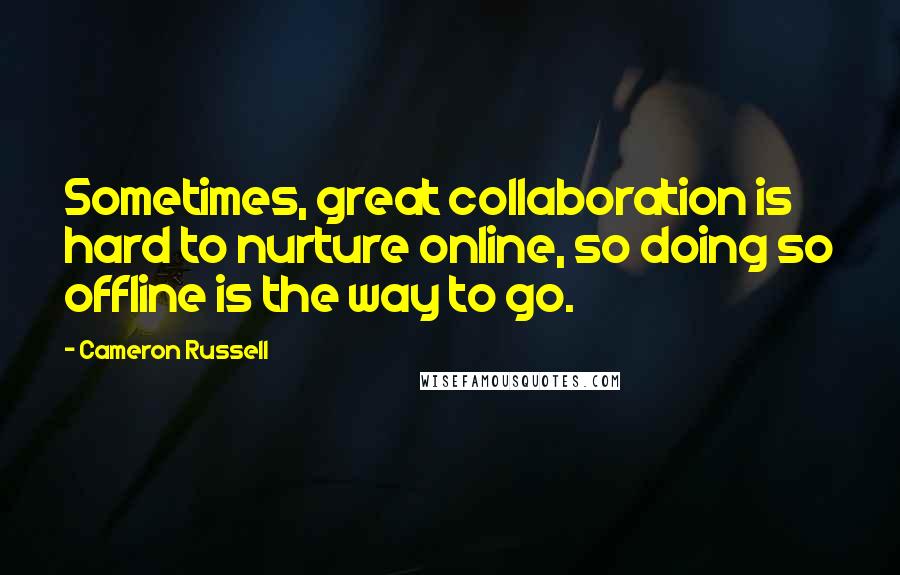 Cameron Russell Quotes: Sometimes, great collaboration is hard to nurture online, so doing so offline is the way to go.