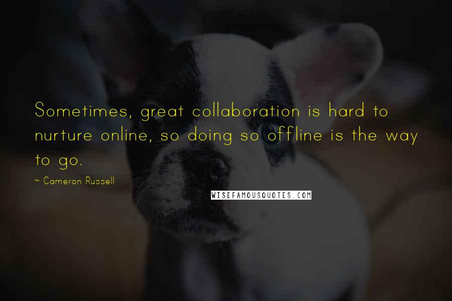 Cameron Russell Quotes: Sometimes, great collaboration is hard to nurture online, so doing so offline is the way to go.