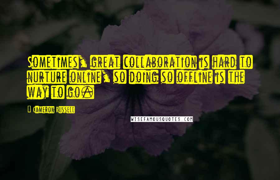 Cameron Russell Quotes: Sometimes, great collaboration is hard to nurture online, so doing so offline is the way to go.