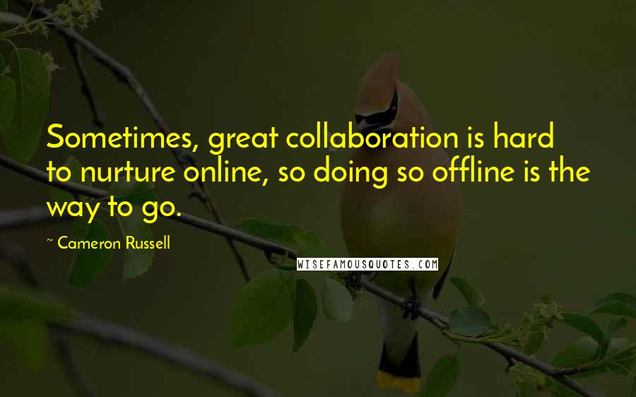 Cameron Russell Quotes: Sometimes, great collaboration is hard to nurture online, so doing so offline is the way to go.