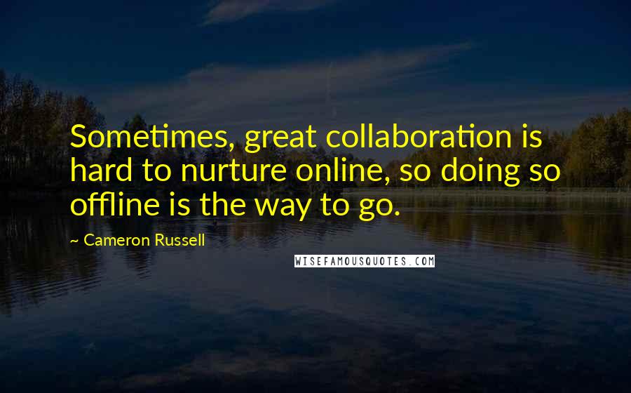 Cameron Russell Quotes: Sometimes, great collaboration is hard to nurture online, so doing so offline is the way to go.