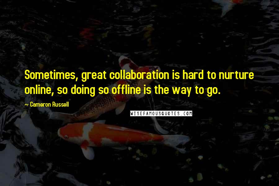 Cameron Russell Quotes: Sometimes, great collaboration is hard to nurture online, so doing so offline is the way to go.