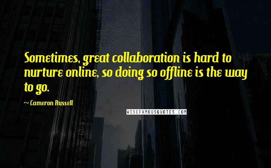 Cameron Russell Quotes: Sometimes, great collaboration is hard to nurture online, so doing so offline is the way to go.