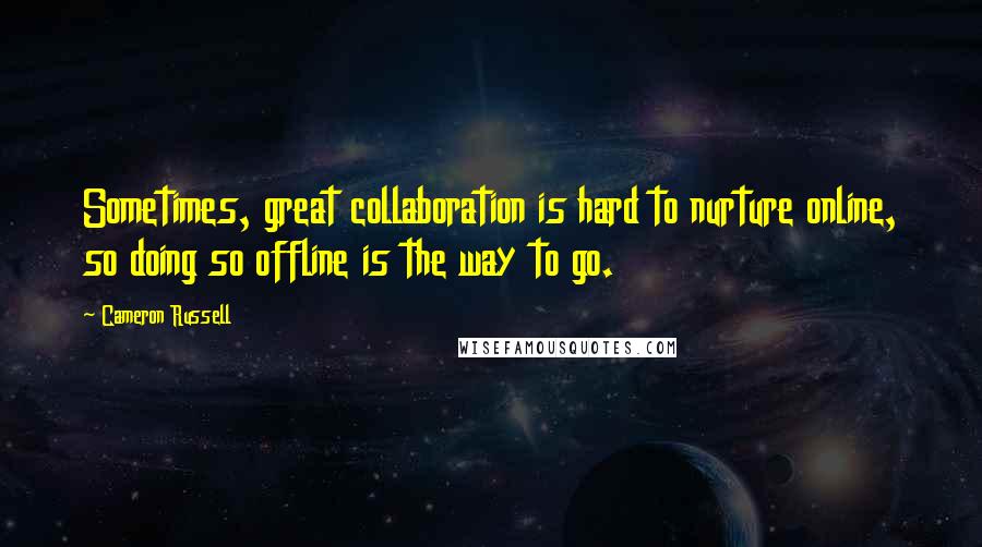 Cameron Russell Quotes: Sometimes, great collaboration is hard to nurture online, so doing so offline is the way to go.