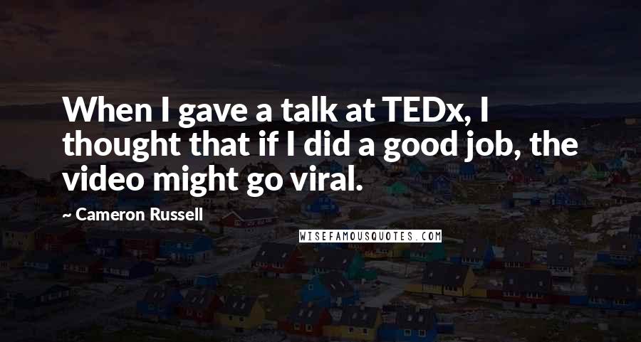 Cameron Russell Quotes: When I gave a talk at TEDx, I thought that if I did a good job, the video might go viral.