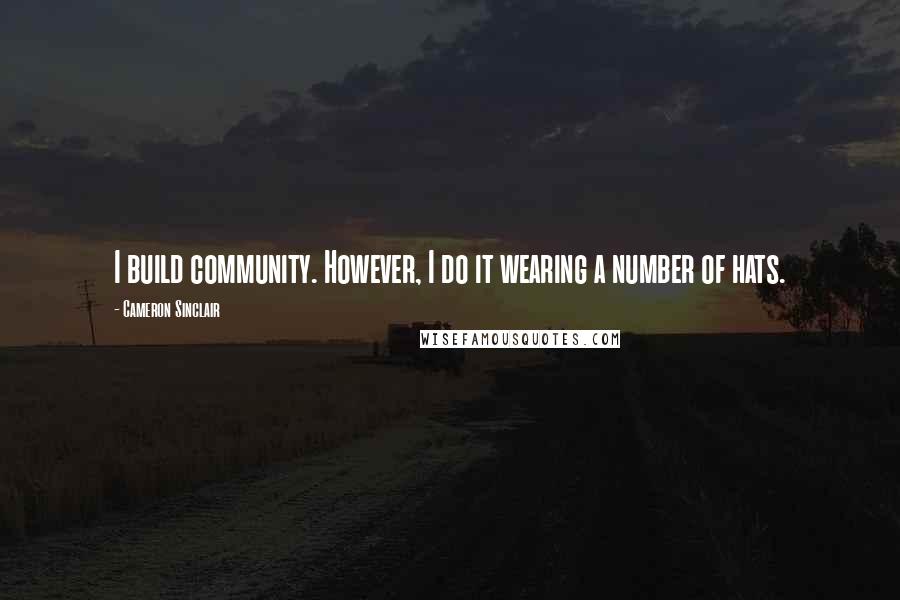 Cameron Sinclair Quotes: I build community. However, I do it wearing a number of hats.