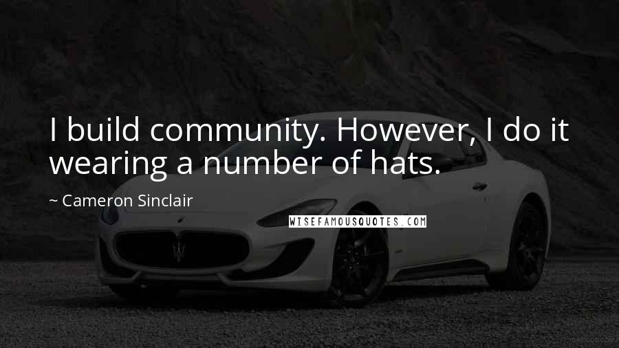 Cameron Sinclair Quotes: I build community. However, I do it wearing a number of hats.