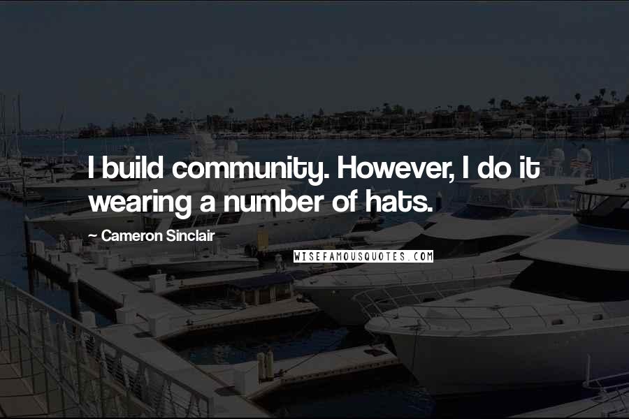 Cameron Sinclair Quotes: I build community. However, I do it wearing a number of hats.