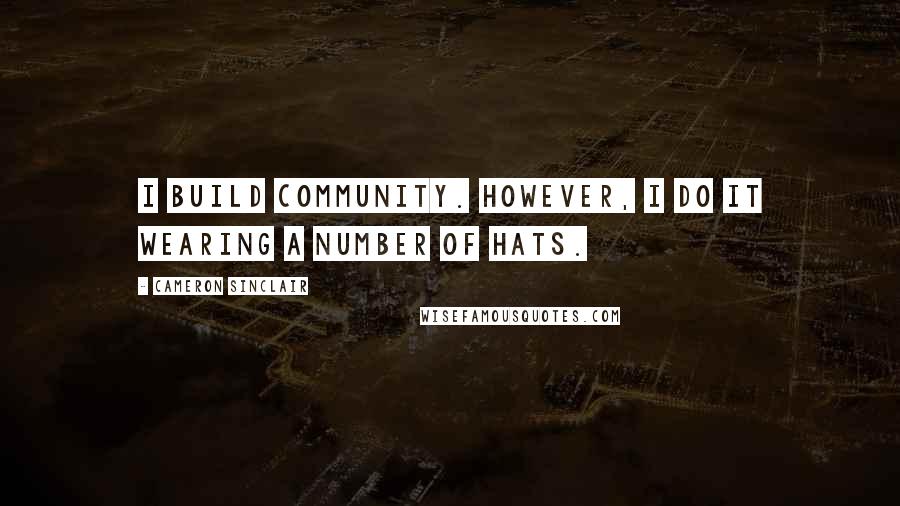 Cameron Sinclair Quotes: I build community. However, I do it wearing a number of hats.