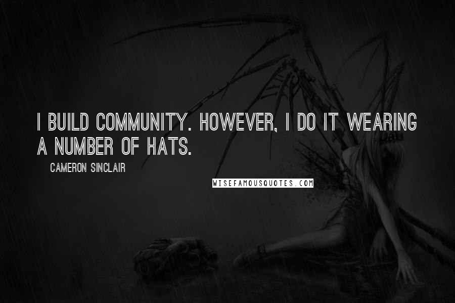 Cameron Sinclair Quotes: I build community. However, I do it wearing a number of hats.