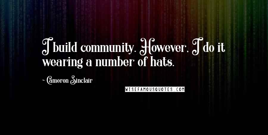 Cameron Sinclair Quotes: I build community. However, I do it wearing a number of hats.