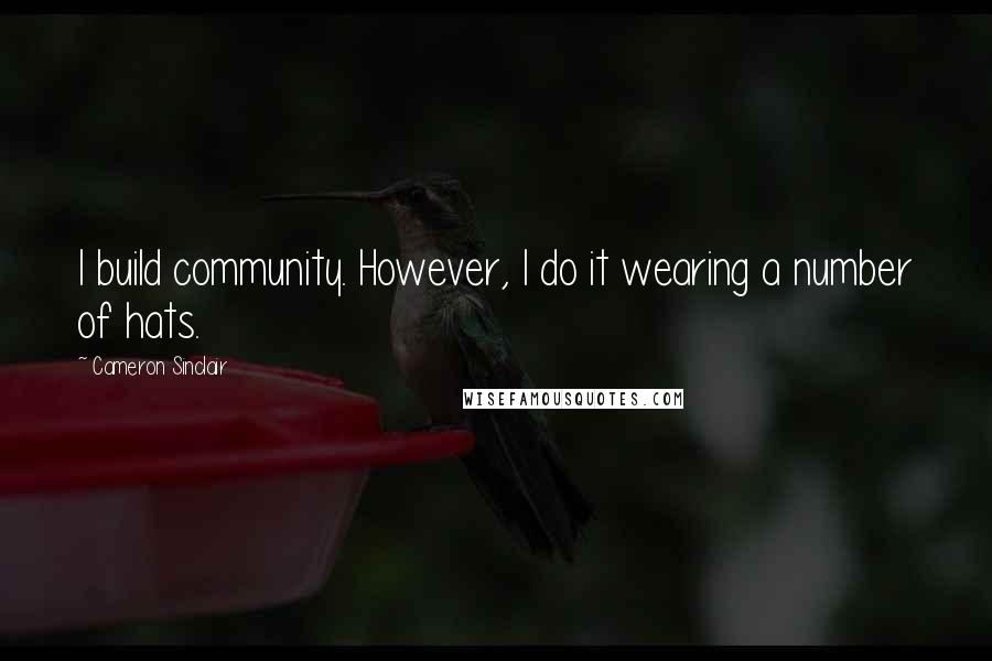 Cameron Sinclair Quotes: I build community. However, I do it wearing a number of hats.