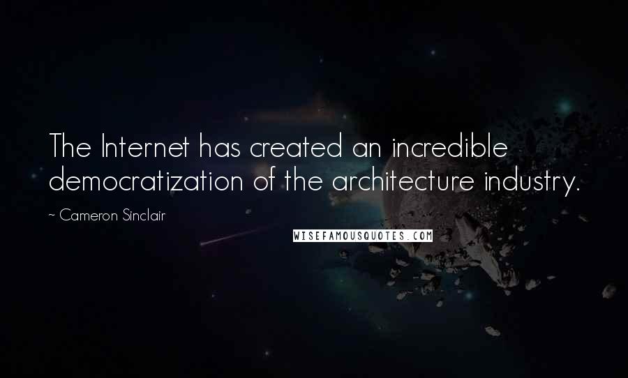 Cameron Sinclair Quotes: The Internet has created an incredible democratization of the architecture industry.