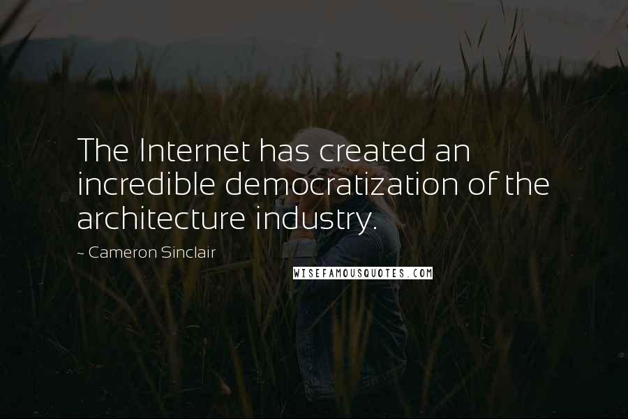 Cameron Sinclair Quotes: The Internet has created an incredible democratization of the architecture industry.