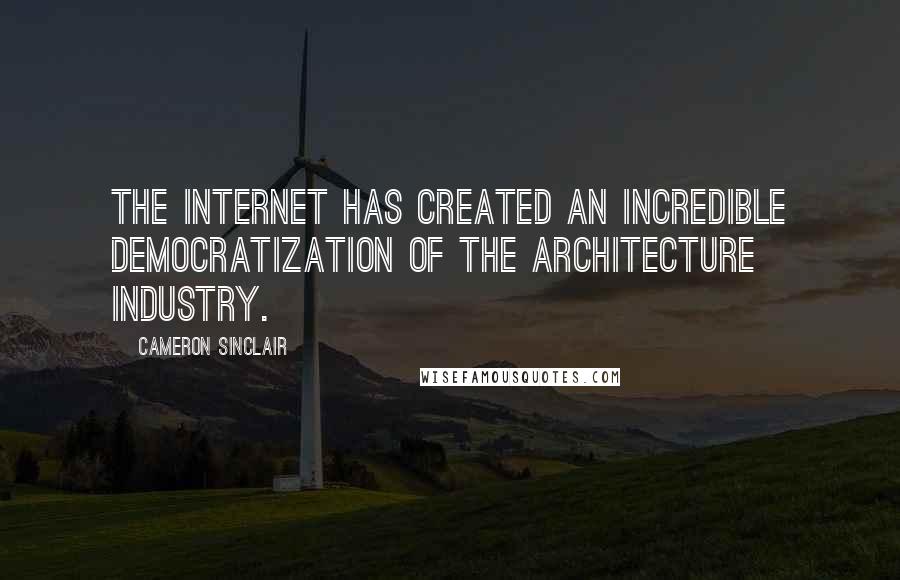 Cameron Sinclair Quotes: The Internet has created an incredible democratization of the architecture industry.