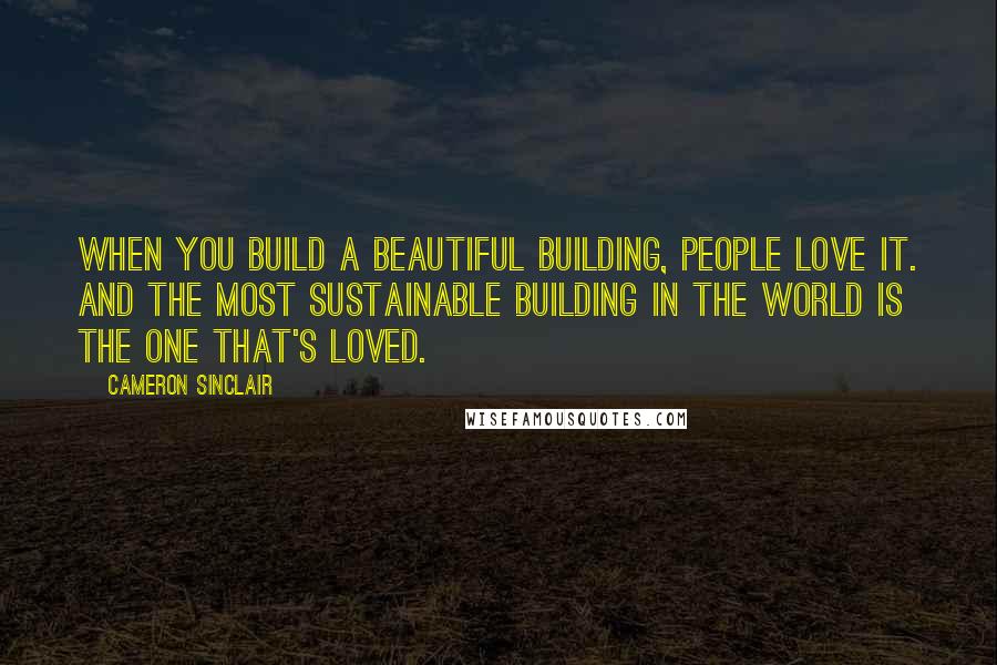 Cameron Sinclair Quotes: When you build a beautiful building, people love it. And the most sustainable building in the world is the one that's loved.