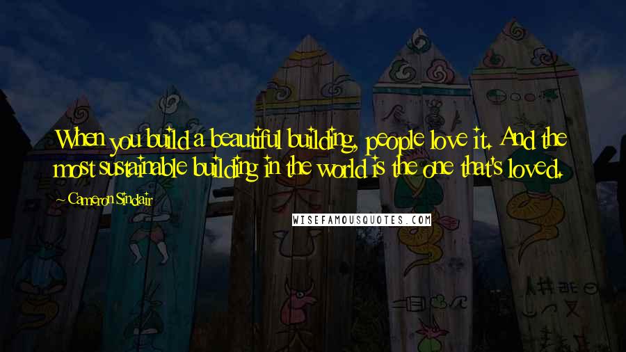 Cameron Sinclair Quotes: When you build a beautiful building, people love it. And the most sustainable building in the world is the one that's loved.