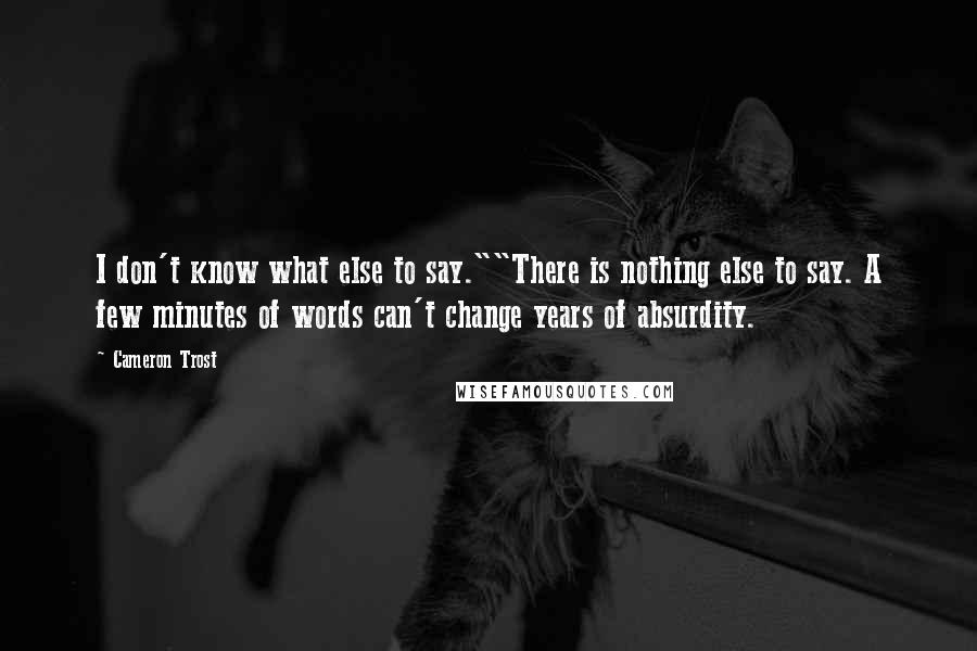 Cameron Trost Quotes: I don't know what else to say.""There is nothing else to say. A few minutes of words can't change years of absurdity.