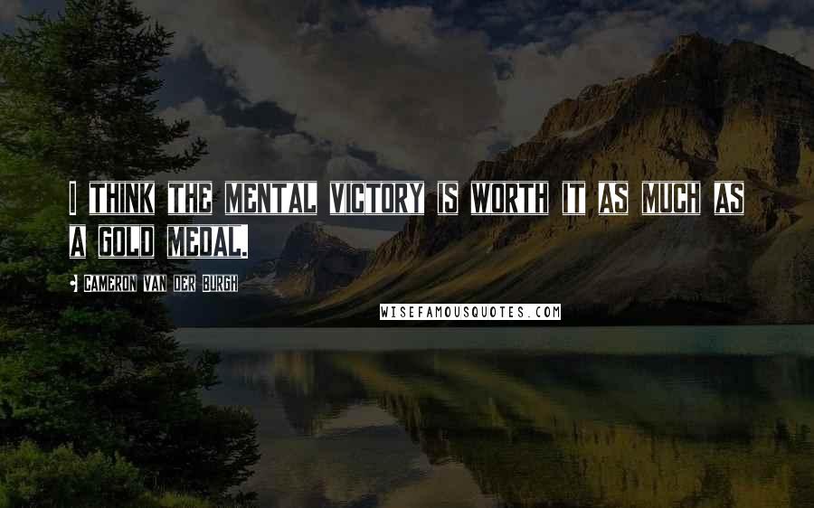 Cameron Van Der Burgh Quotes: I think the mental victory is worth it as much as a gold medal.