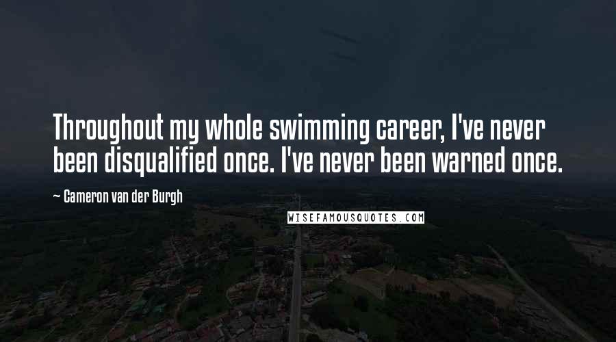 Cameron Van Der Burgh Quotes: Throughout my whole swimming career, I've never been disqualified once. I've never been warned once.