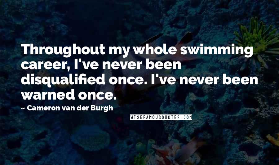 Cameron Van Der Burgh Quotes: Throughout my whole swimming career, I've never been disqualified once. I've never been warned once.