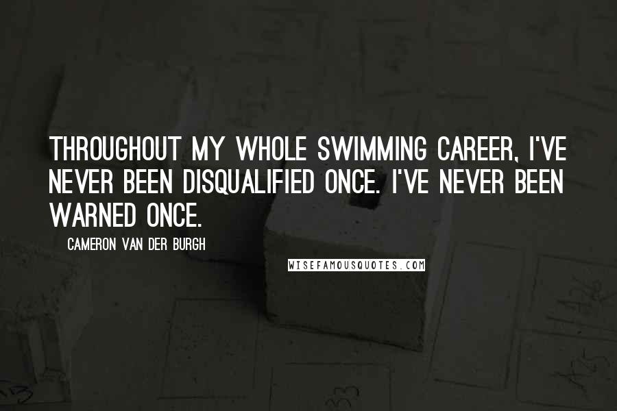 Cameron Van Der Burgh Quotes: Throughout my whole swimming career, I've never been disqualified once. I've never been warned once.