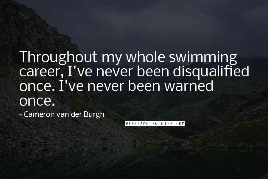 Cameron Van Der Burgh Quotes: Throughout my whole swimming career, I've never been disqualified once. I've never been warned once.