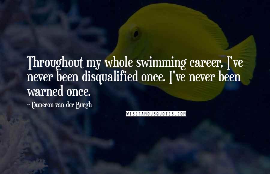Cameron Van Der Burgh Quotes: Throughout my whole swimming career, I've never been disqualified once. I've never been warned once.