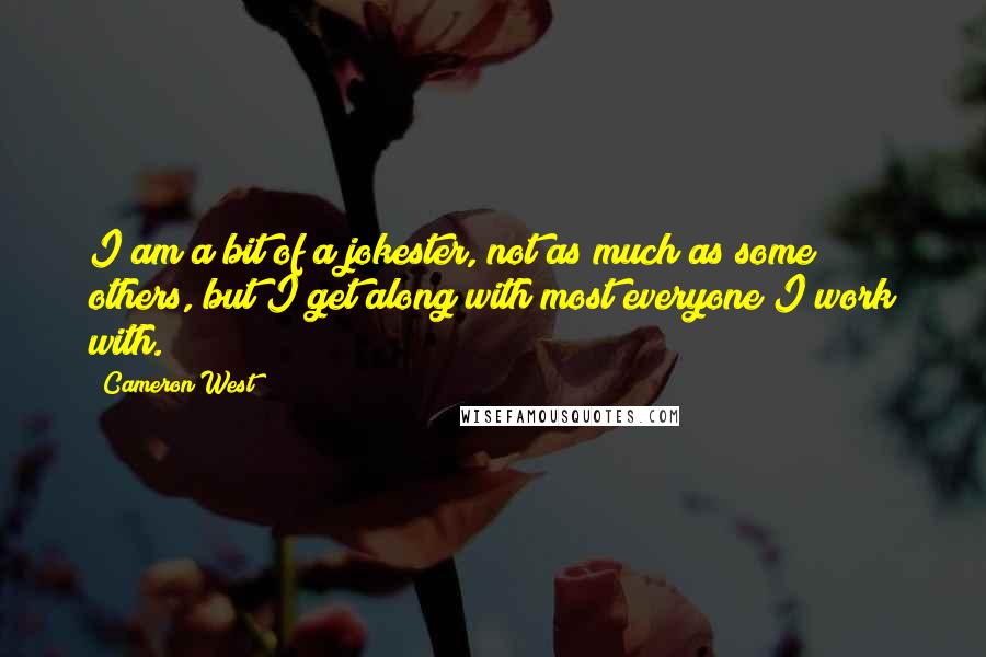Cameron West Quotes: I am a bit of a jokester, not as much as some others, but I get along with most everyone I work with.