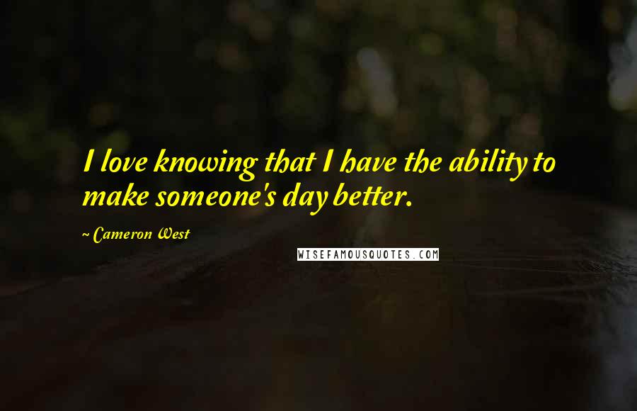 Cameron West Quotes: I love knowing that I have the ability to make someone's day better.