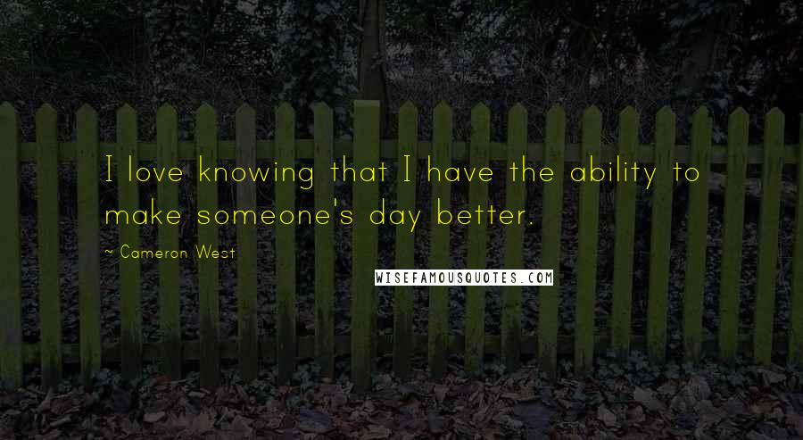 Cameron West Quotes: I love knowing that I have the ability to make someone's day better.