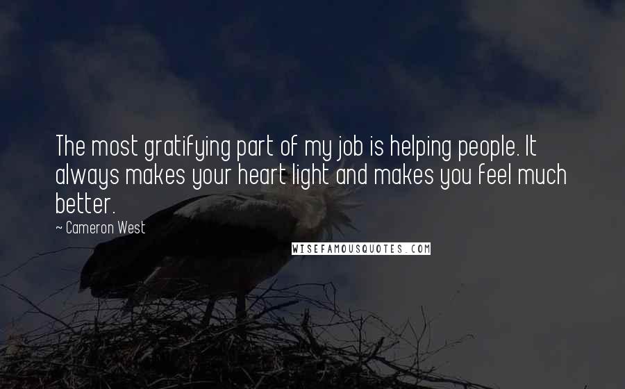Cameron West Quotes: The most gratifying part of my job is helping people. It always makes your heart light and makes you feel much better.