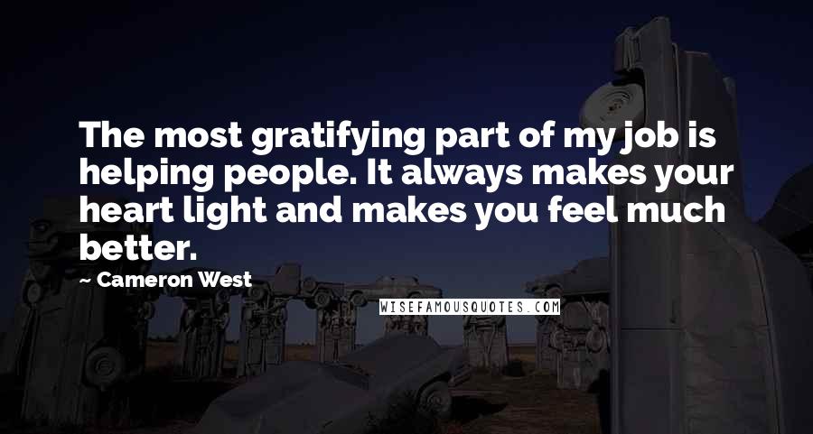 Cameron West Quotes: The most gratifying part of my job is helping people. It always makes your heart light and makes you feel much better.