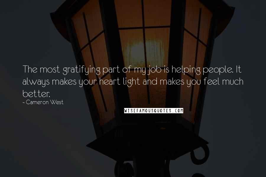 Cameron West Quotes: The most gratifying part of my job is helping people. It always makes your heart light and makes you feel much better.