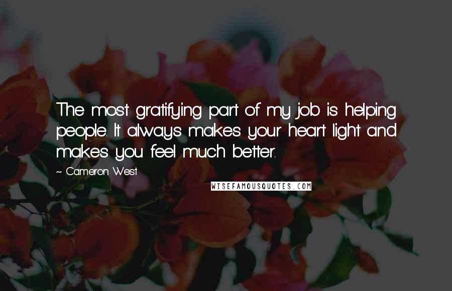 Cameron West Quotes: The most gratifying part of my job is helping people. It always makes your heart light and makes you feel much better.