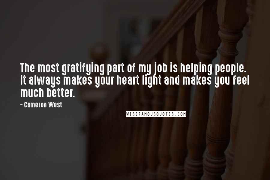 Cameron West Quotes: The most gratifying part of my job is helping people. It always makes your heart light and makes you feel much better.